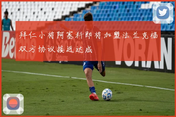 拜仁小将阿塞科即将加盟法兰克福双方协议接近达成