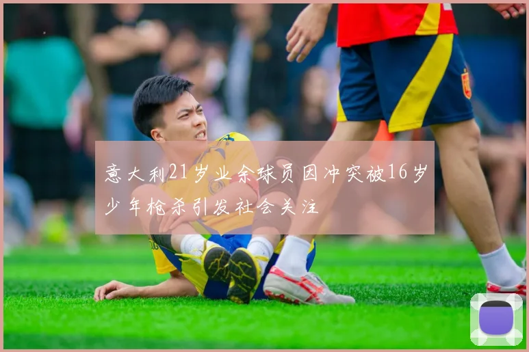 意大利21岁业余球员因冲突被16岁少年枪杀引发社会关注